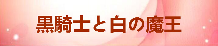 黒騎士と白の魔王